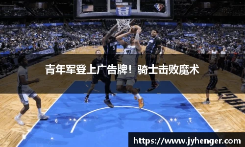 青年军登上广告牌！骑士击败魔术