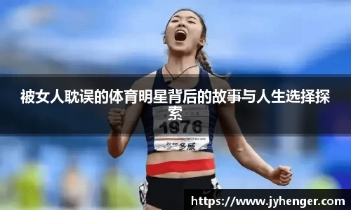 被女人耽误的体育明星背后的故事与人生选择探索