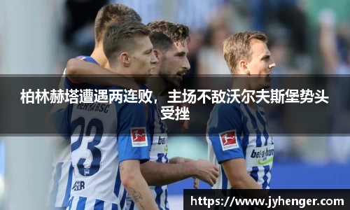 柏林赫塔遭遇两连败，主场不敌沃尔夫斯堡势头受挫