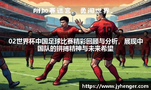 02世界杯中国足球比赛精彩回顾与分析，展现中国队的拼搏精神与未来希望