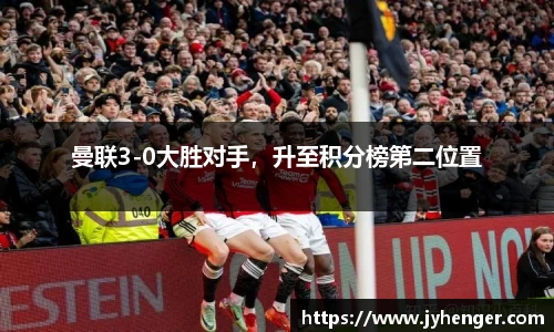 曼联3-0大胜对手，升至积分榜第二位置