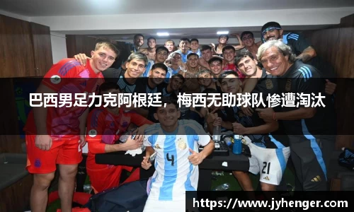 巴西男足力克阿根廷，梅西无助球队惨遭淘汰