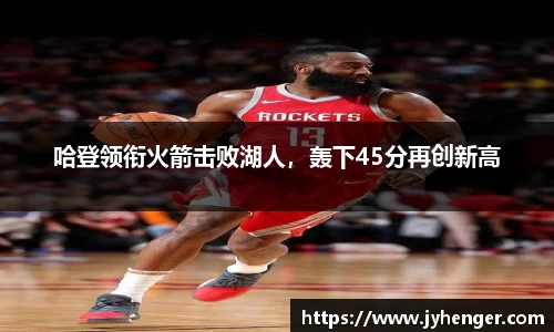 哈登领衔火箭击败湖人，轰下45分再创新高