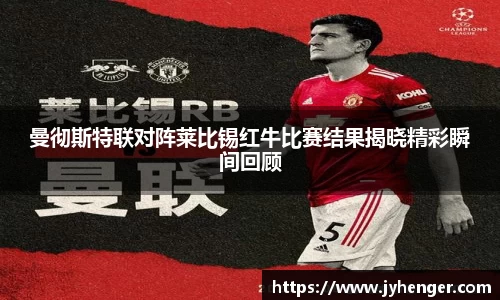 曼彻斯特联对阵莱比锡红牛比赛结果揭晓精彩瞬间回顾