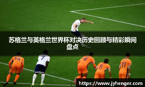 苏格兰与英格兰世界杯对决历史回顾与精彩瞬间盘点