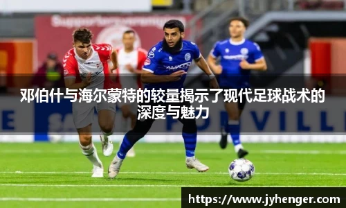 邓伯什与海尔蒙特的较量揭示了现代足球战术的深度与魅力