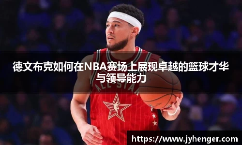 德文布克如何在NBA赛场上展现卓越的篮球才华与领导能力