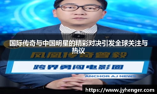 国际传奇与中国明星的精彩对决引发全球关注与热议