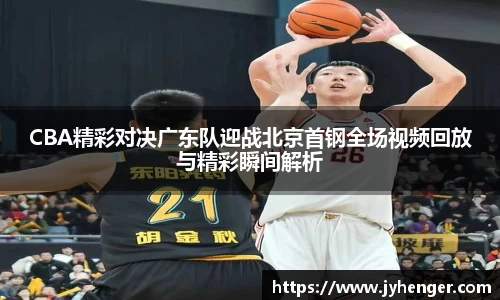 CBA精彩对决广东队迎战北京首钢全场视频回放与精彩瞬间解析