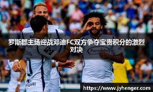 罗斯郡主场迎战邓迪FC双方争夺宝贵积分的激烈对决