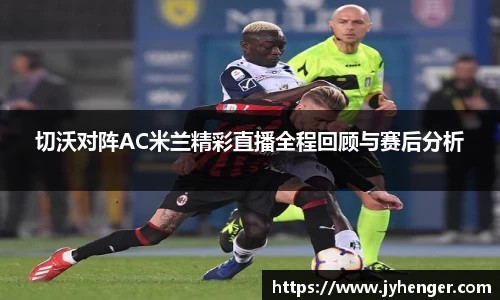 切沃对阵AC米兰精彩直播全程回顾与赛后分析