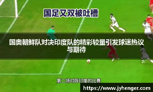 国奥朝鲜队对决印度队的精彩较量引发球迷热议与期待