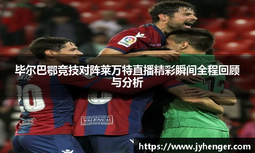 毕尔巴鄂竞技对阵莱万特直播精彩瞬间全程回顾与分析