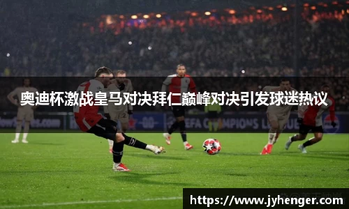 奥迪杯激战皇马对决拜仁巅峰对决引发球迷热议